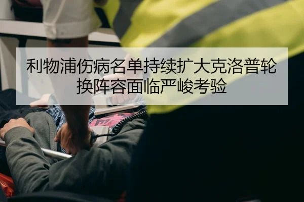 利物浦伤病名单持续扩大克洛普轮换阵容面临严峻考验