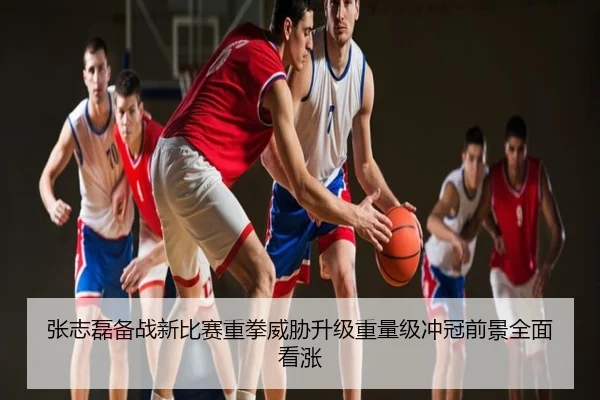 张志磊备战新比赛重拳威胁升级重量级冲冠前景全面看涨