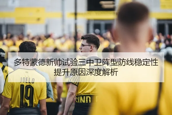 多特蒙德新帅试验三中卫阵型防线稳定性提升原因深度解析