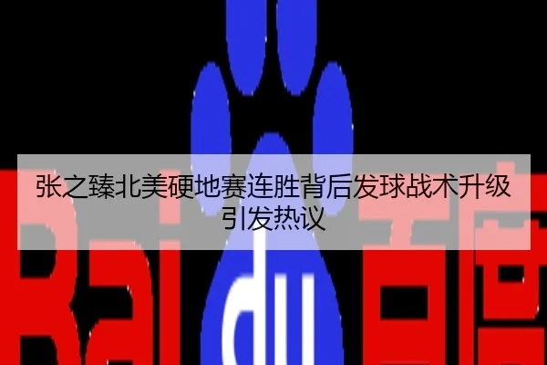 张之臻北美硬地赛连胜背后发球战术升级引发热议