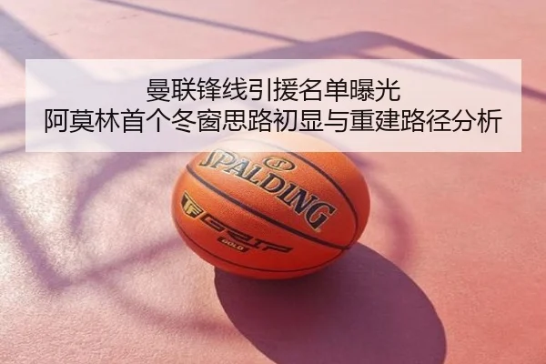 曼联锋线引援名单曝光 阿莫林首个冬窗思路初显与重建路径分析